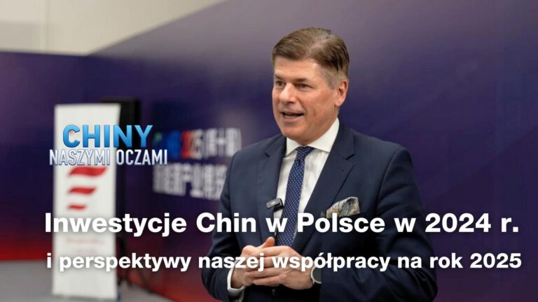 Chiny Naszymi Oczami (odc.6) – inwestycje Chin w Polsce w 2024 r. i perspektywy naszej współpracy na rok 2025